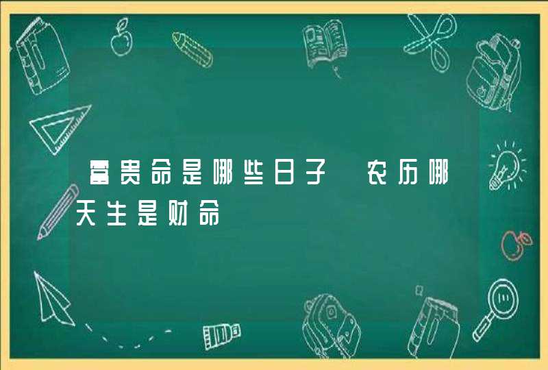 富贵命是哪些日子 农历哪天生是财命